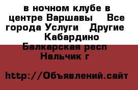 Open Bar в ночном клубе в центре Варшавы! - Все города Услуги » Другие   . Кабардино-Балкарская респ.,Нальчик г.